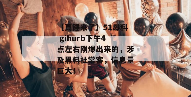 【真锤来了】51爆料 gihurb下午4点左右刚爆出来的，涉及黑料社常客，信息量巨大！