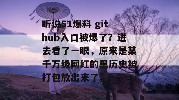 听说51爆料 github入口被爆了?进去看了一眼,原来是某千万级网红的黑历史被打包放出来了。 听说51爆料 github入口被爆了?进去看了一眼,原来是某千万级网红的黑历史被打包放出来了。